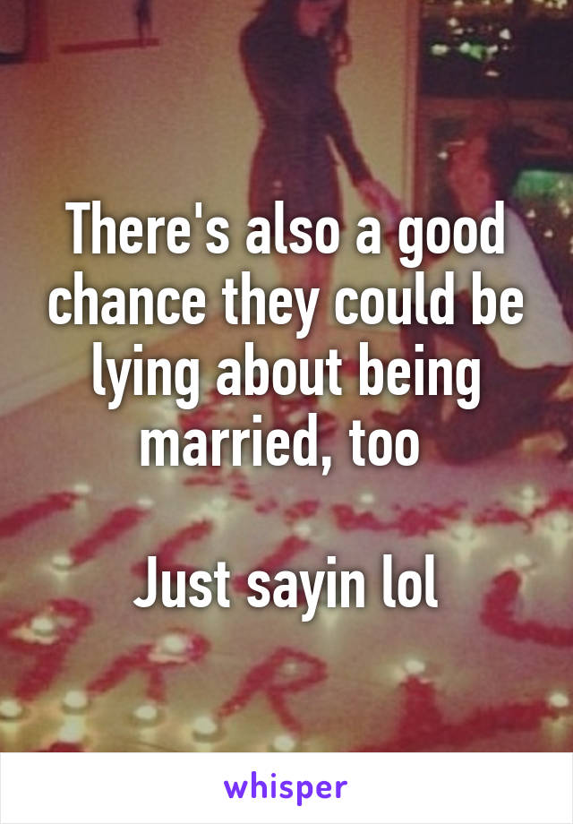 There's also a good chance they could be lying about being married, too 

Just sayin lol