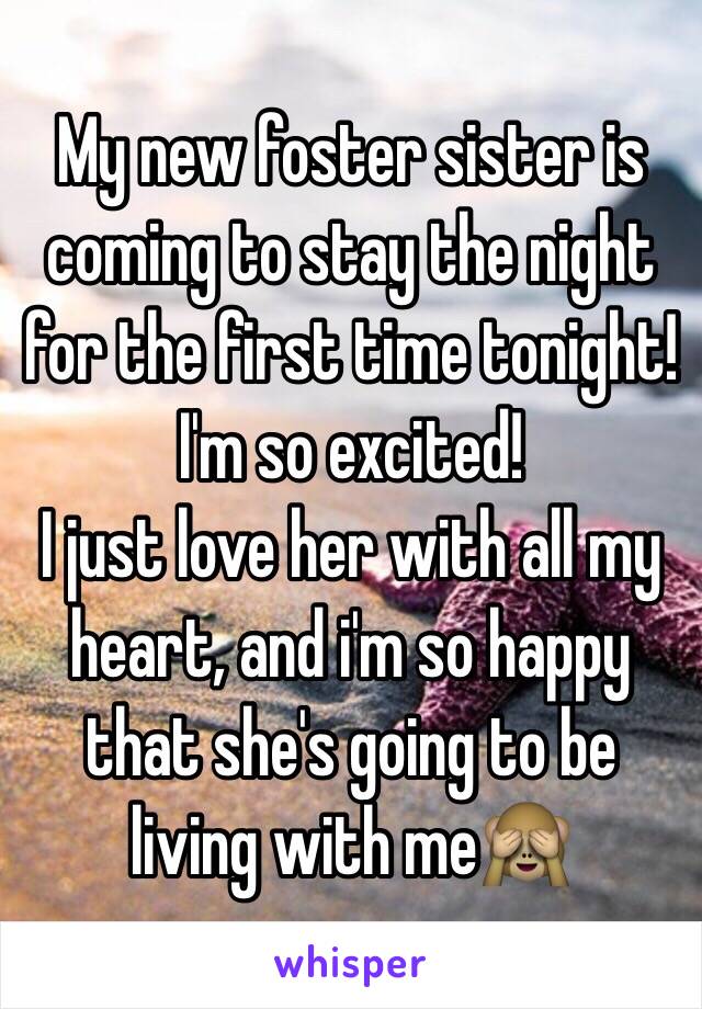 My new foster sister is coming to stay the night for the first time tonight! I'm so excited! 
I just love her with all my heart, and i'm so happy that she's going to be living with me🙈