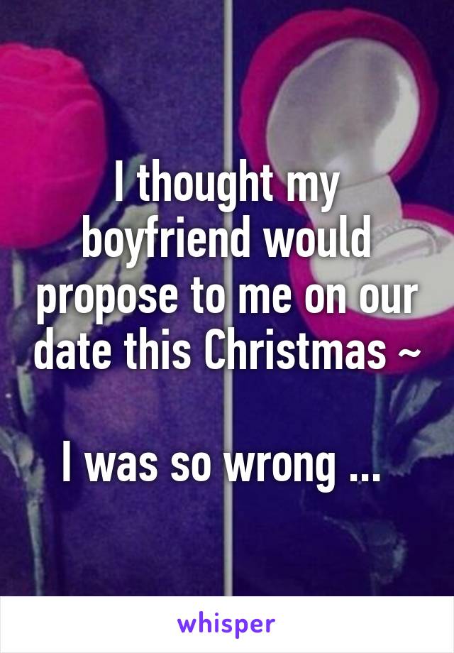 I thought my boyfriend would propose to me on our date this Christmas ~

I was so wrong ... 