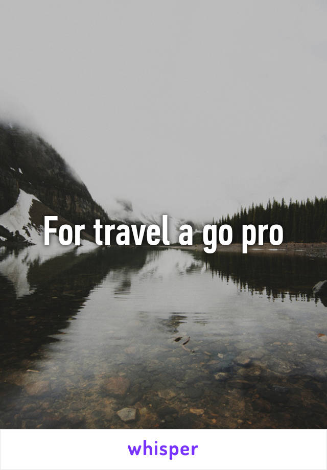 For travel a go pro