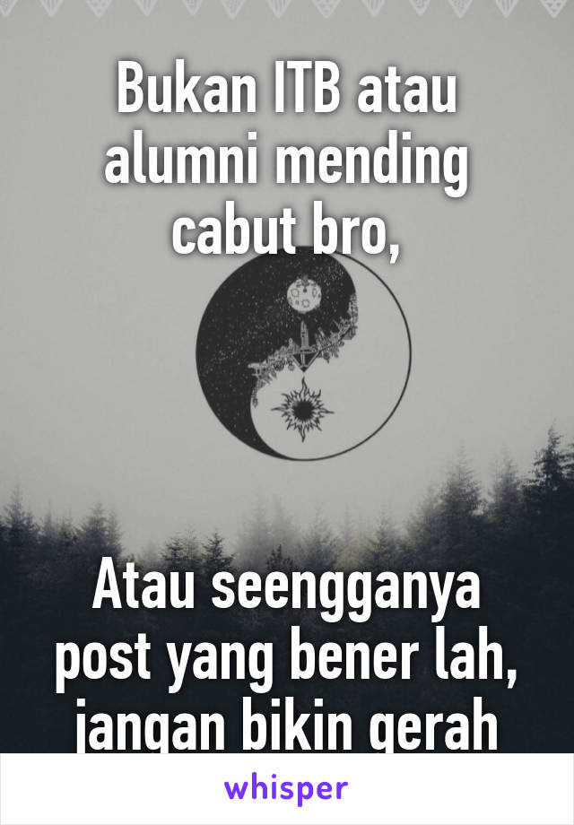 Bukan ITB atau alumni mending cabut bro,




Atau seengganya post yang bener lah, jangan bikin gerah