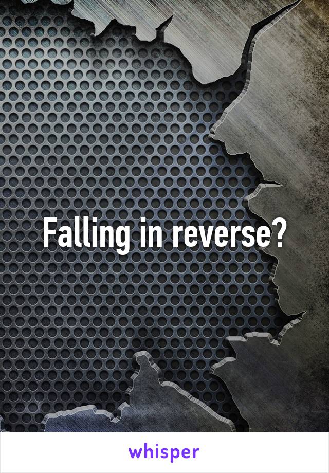 Falling in reverse?