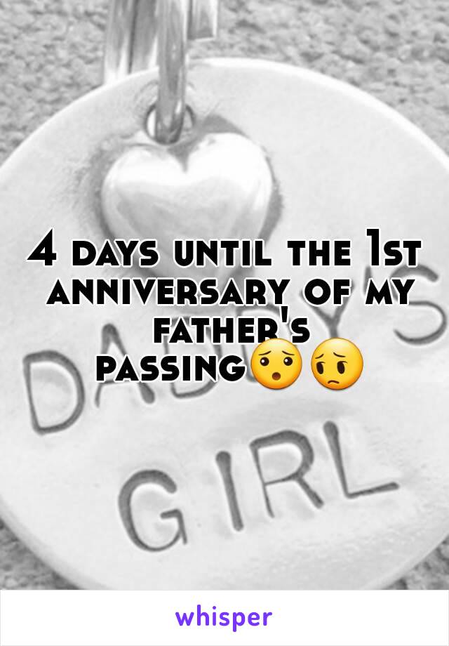 4 days until the 1st anniversary of my father's passing😯😔