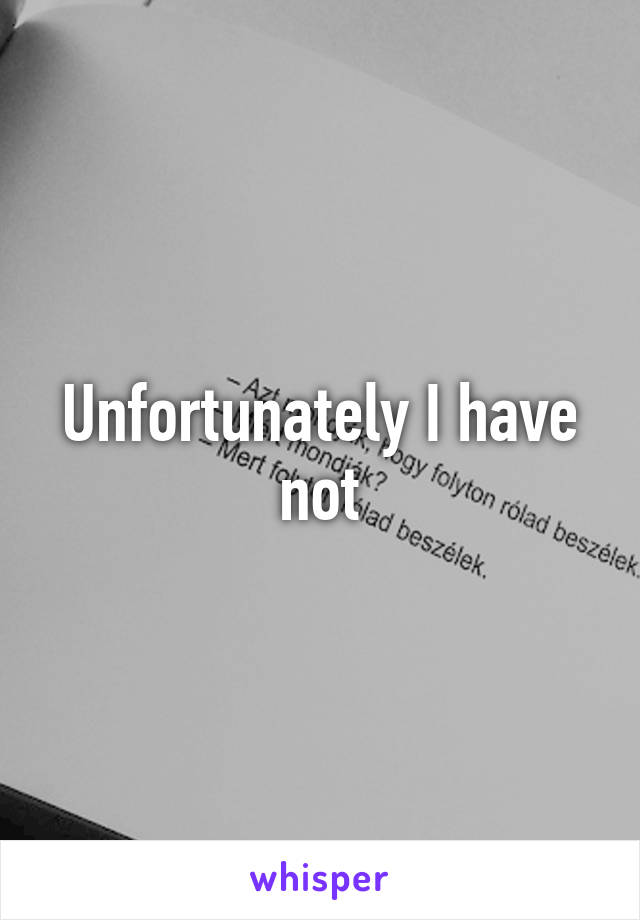 Unfortunately I have not