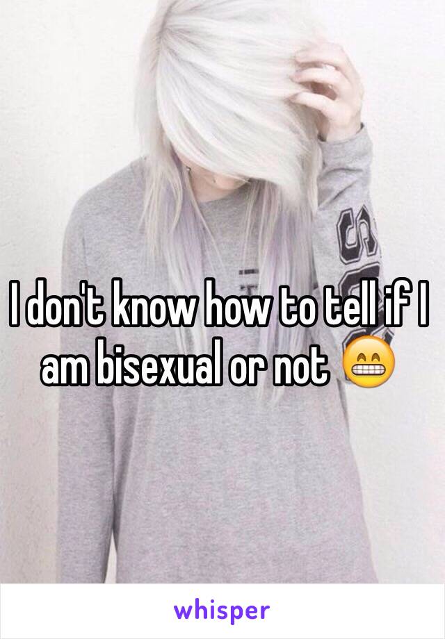 I don't know how to tell if I am bisexual or not 😁