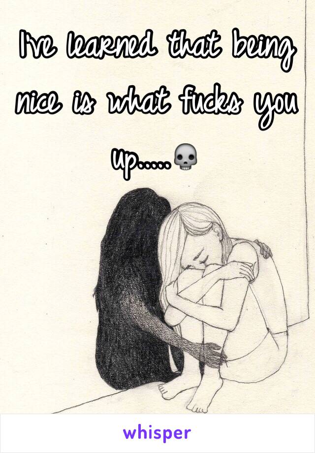 I've learned that being nice is what fucks you up.....💀