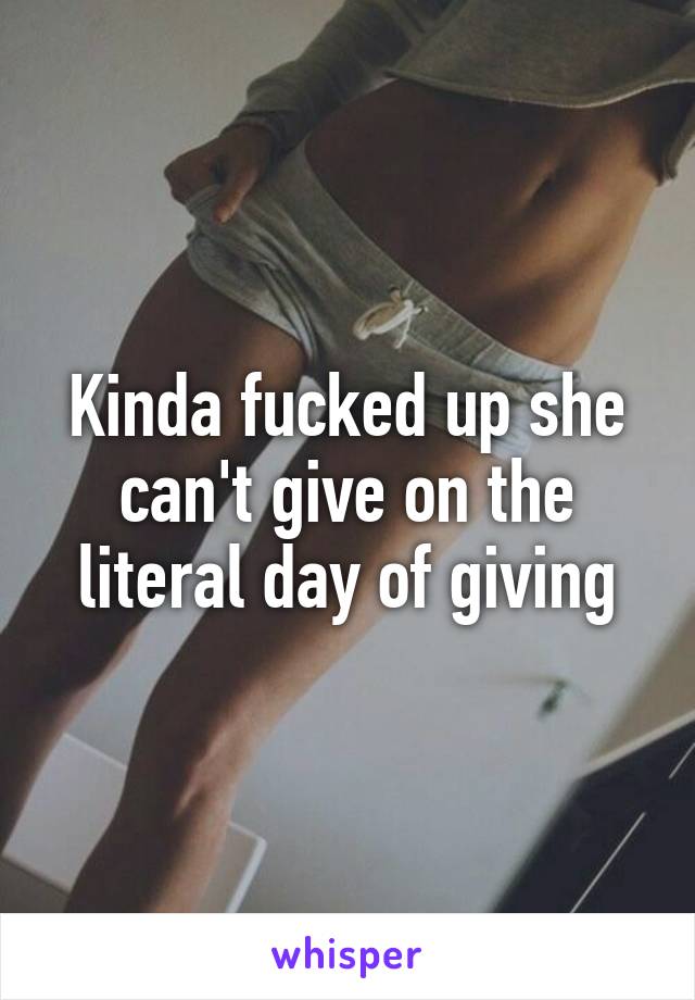 Kinda fucked up she can't give on the literal day of giving