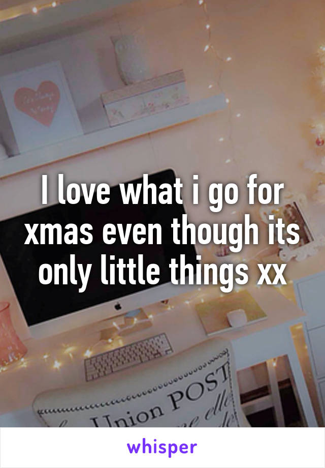 I love what i go for xmas even though its only little things xx