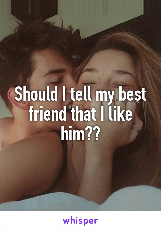 Should I tell my best friend that I like him??