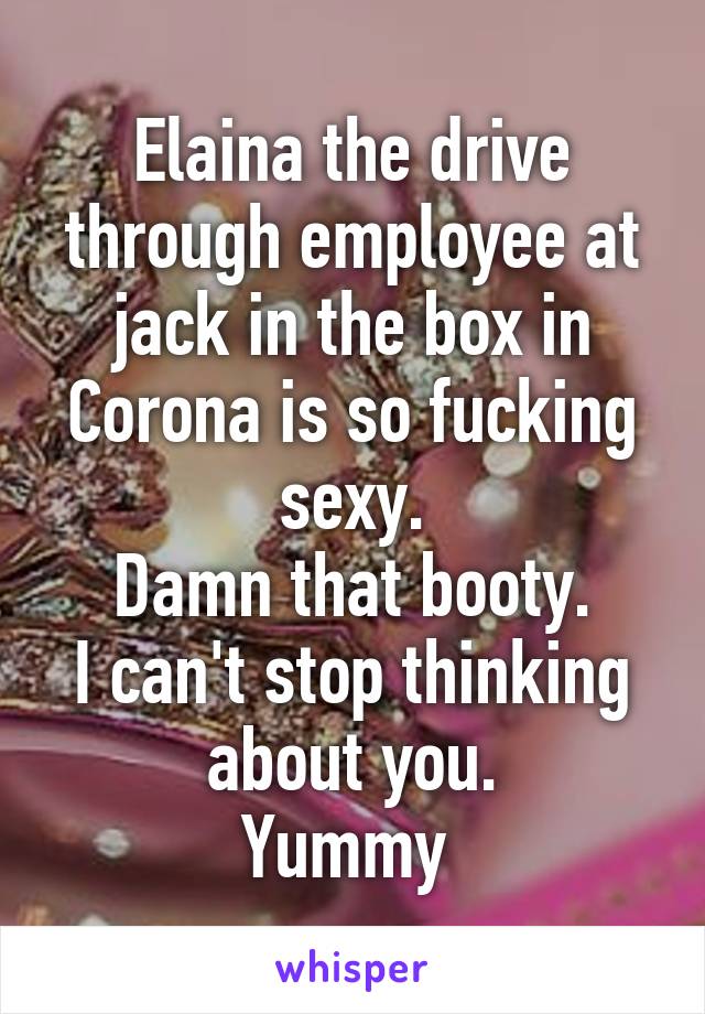 Elaina the drive through employee at jack in the box in Corona is so fucking sexy.
Damn that booty.
I can't stop thinking about you.
Yummy 