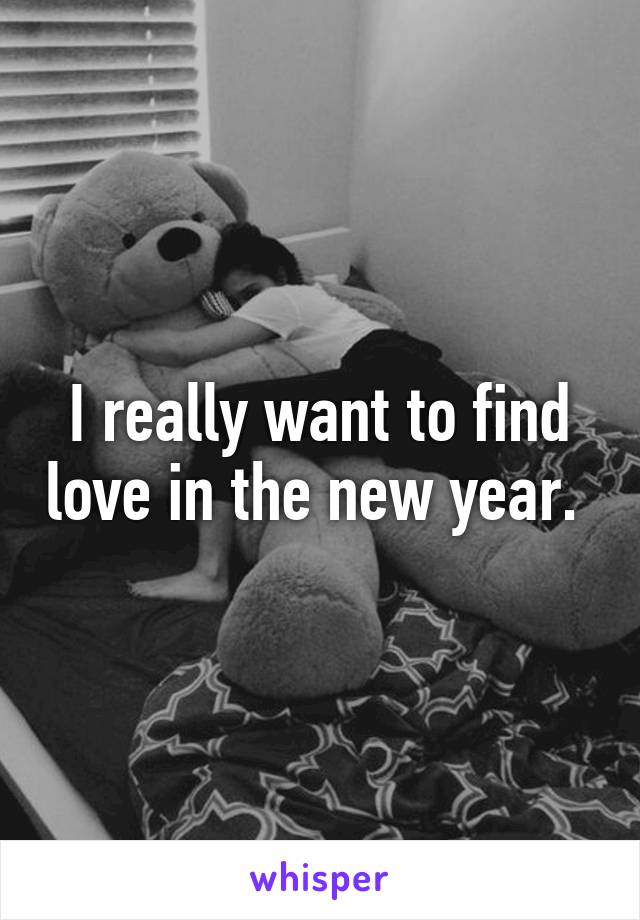 I really want to find love in the new year. 