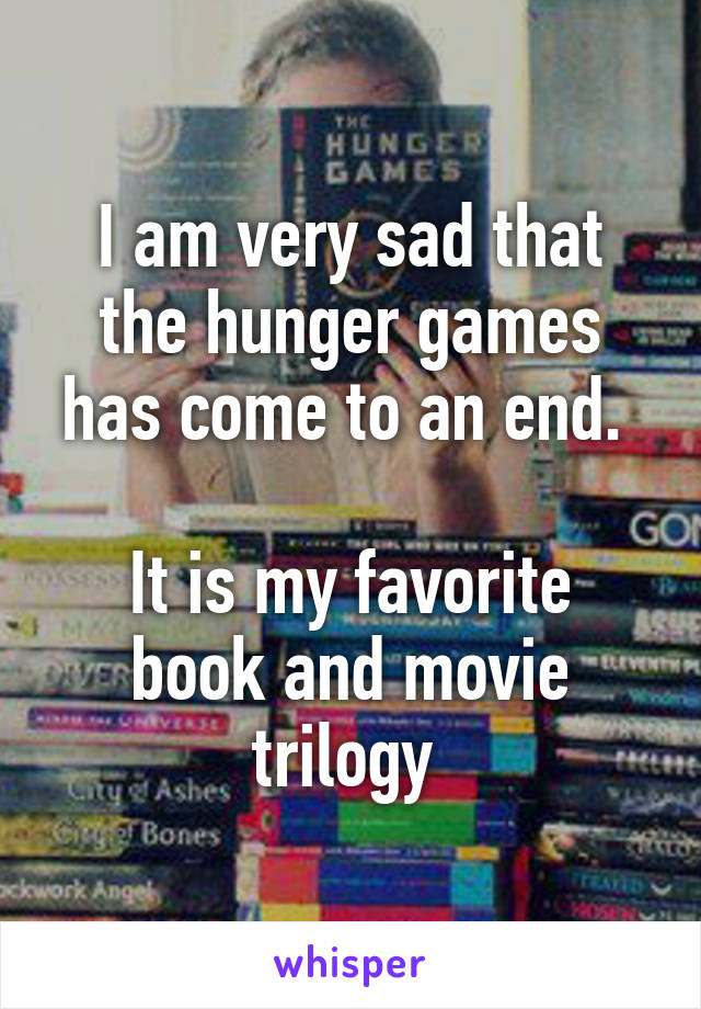 I am very sad that the hunger games has come to an end. 

It is my favorite book and movie trilogy 