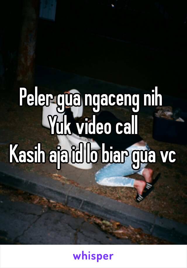 Peler gua ngaceng nih 
Yuk video call
Kasih aja id lo biar gua vc