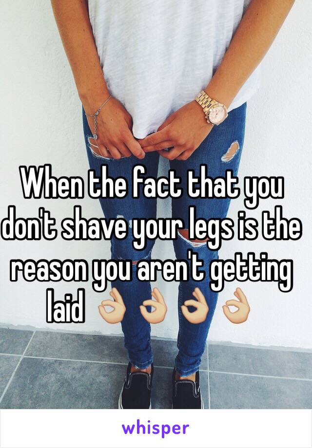 When the fact that you don't shave your legs is the reason you aren't getting laid 👌🏼👌🏼👌🏼👌🏼