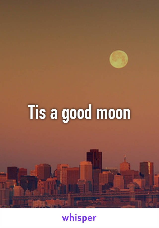 Tis a good moon