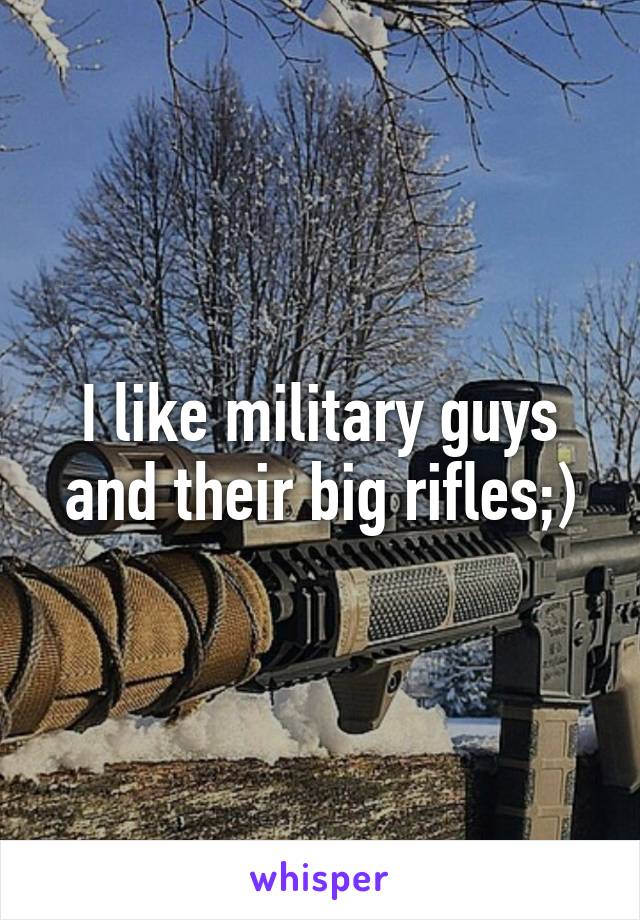 I like military guys and their big rifles;)