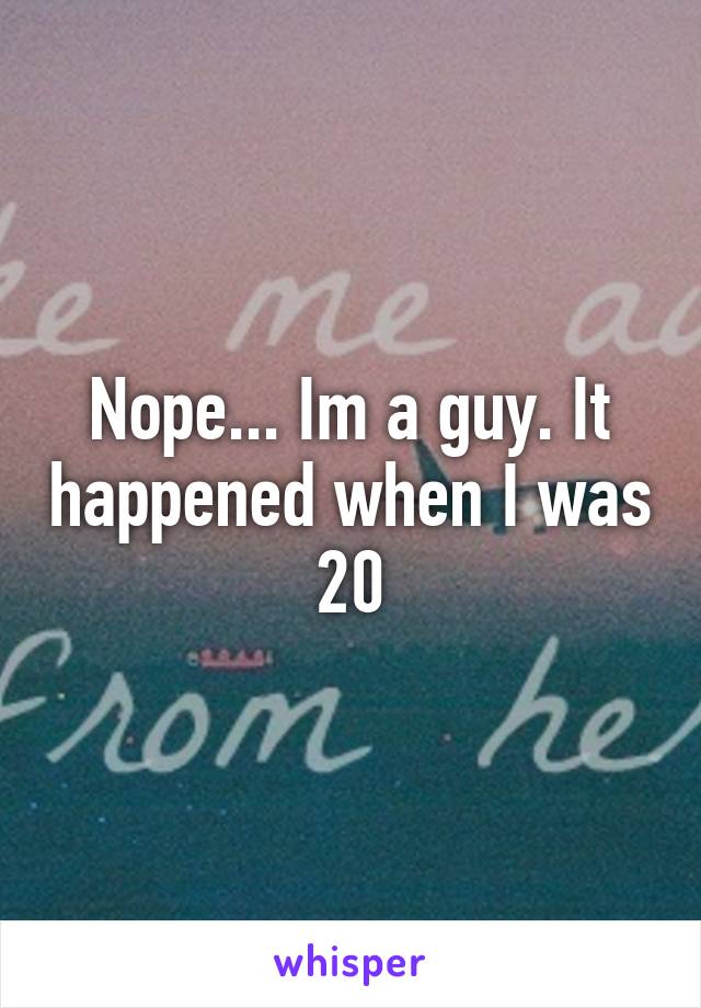 Nope... Im a guy. It happened when I was 20