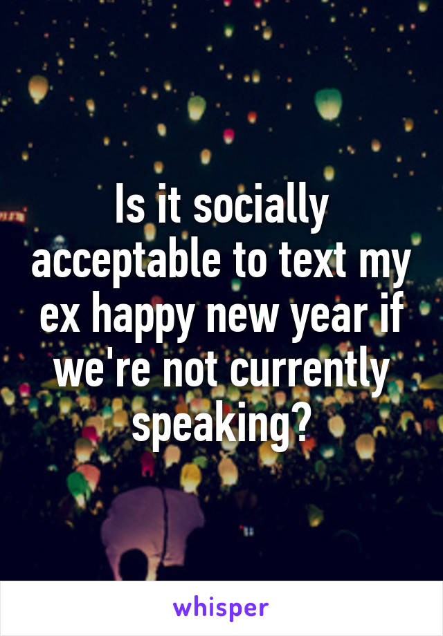 Is it socially acceptable to text my ex happy new year if we're not currently speaking?