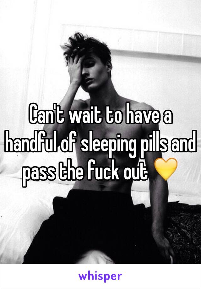 Can't wait to have a handful of sleeping pills and pass the fuck out 💛