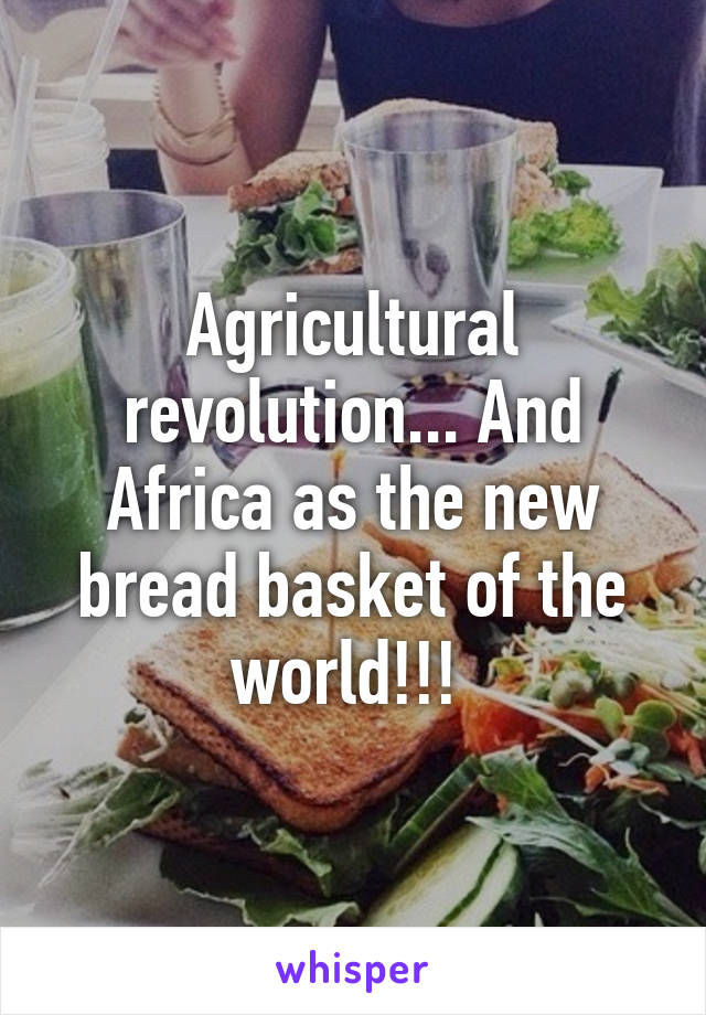 Agricultural revolution... And Africa as the new bread basket of the world!!! 