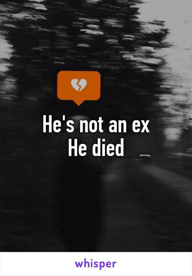 He's not an ex
He died