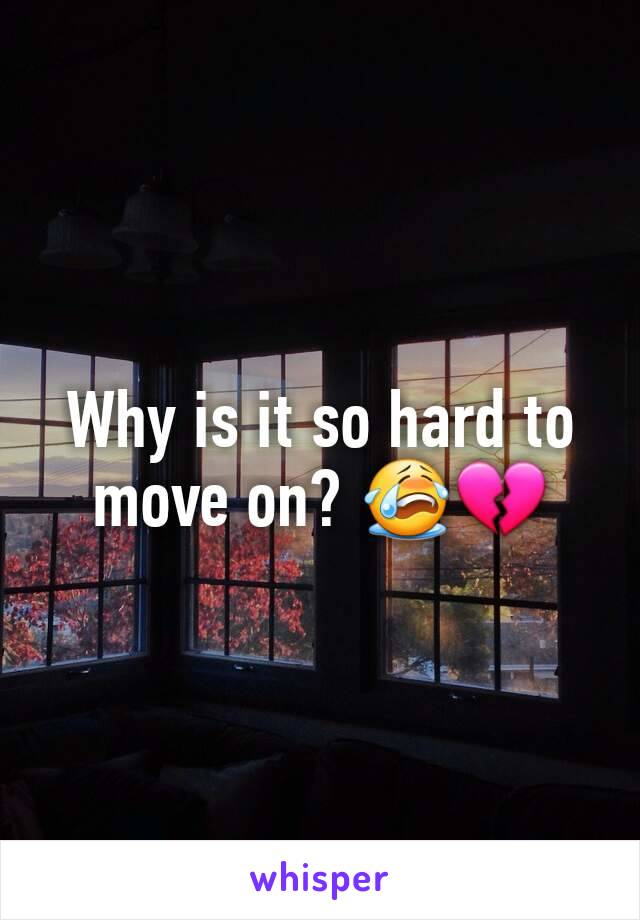 Why is it so hard to move on? 😭💔