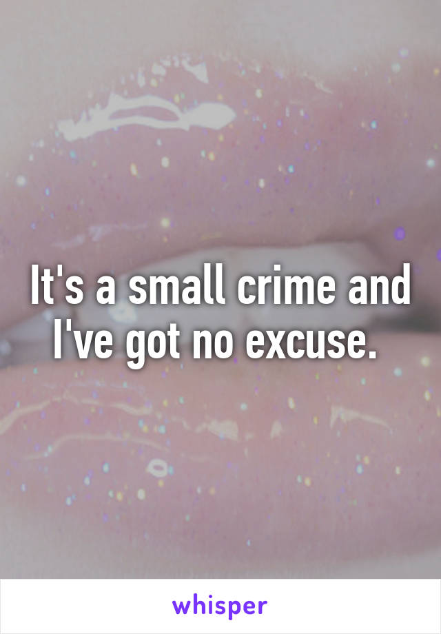 It's a small crime and I've got no excuse. 