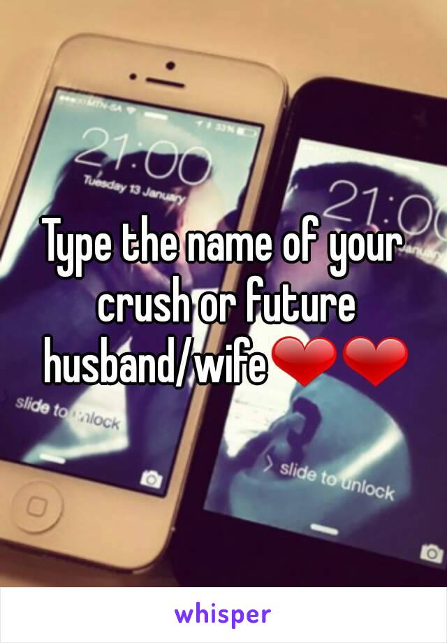 Type the name of your crush or future husband/wife❤❤