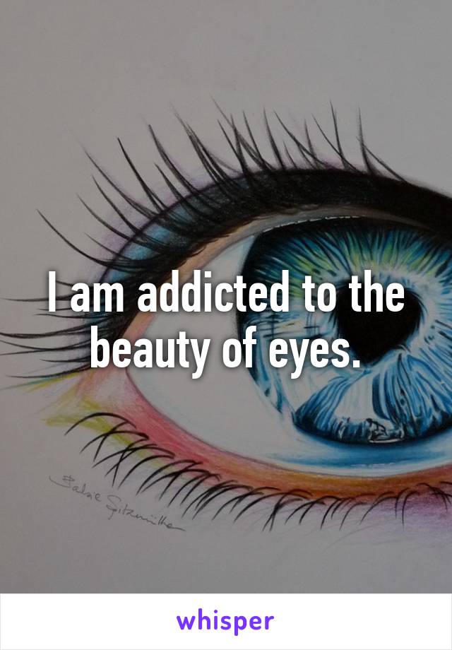 I am addicted to the beauty of eyes.