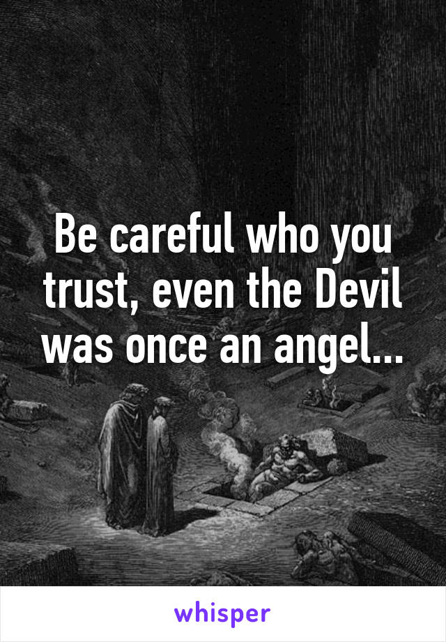 Be careful who you trust, even the Devil was once an angel...
