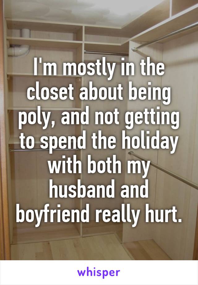 I'm mostly in the closet about being poly, and not getting to spend the holiday with both my husband and boyfriend really hurt.