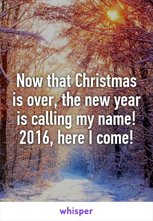 Now that Christmas is over, the new year is calling my name! 2016, here I come!