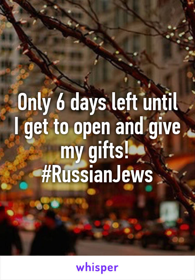 Only 6 days left until I get to open and give my gifts! 
#RussianJews