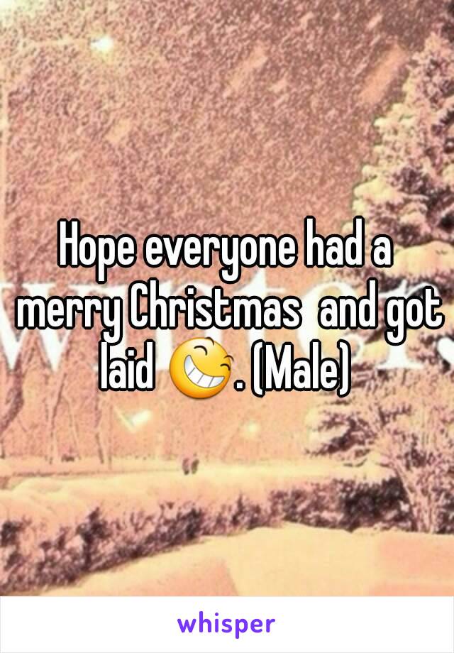 Hope everyone had a merry Christmas  and got laid 😆. (Male) 