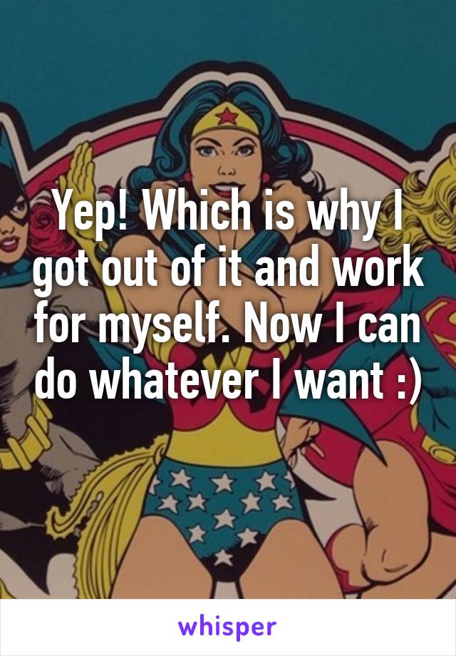 Yep! Which is why I got out of it and work for myself. Now I can do whatever I want :) 