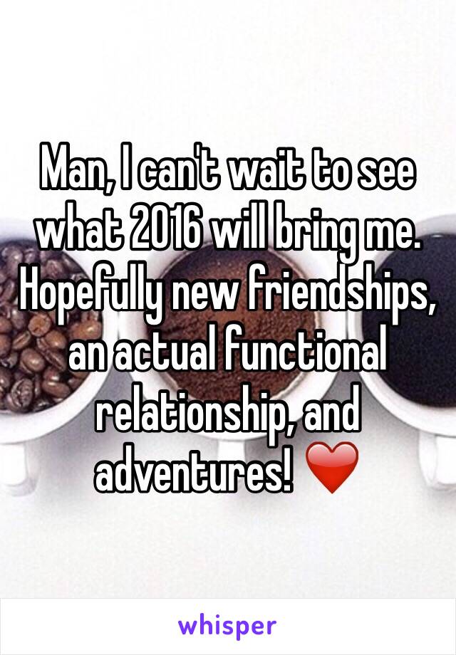 Man, I can't wait to see what 2016 will bring me. Hopefully new friendships, an actual functional relationship, and adventures! ❤️