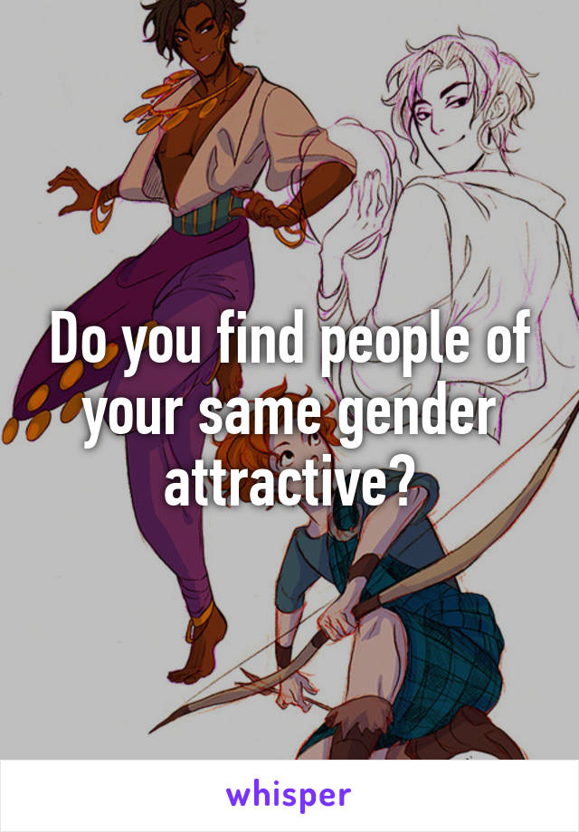 Do you find people of your same gender attractive?