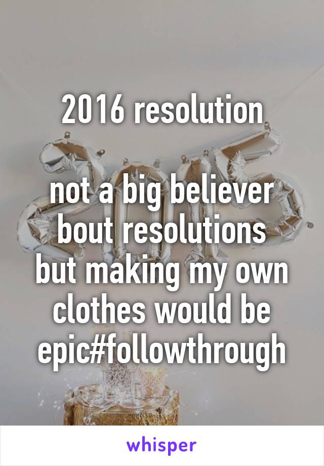 2016 resolution

not a big believer bout resolutions
but making my own clothes would be epic#followthrough