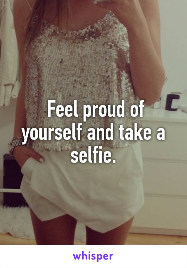  Feel proud of yourself and take a selfie.