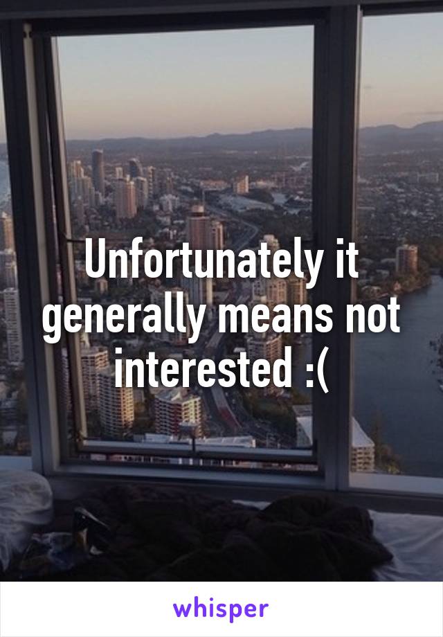 Unfortunately it generally means not interested :(