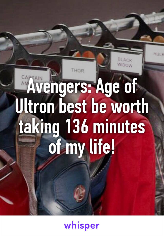 Avengers: Age of Ultron best be worth taking 136 minutes of my life!