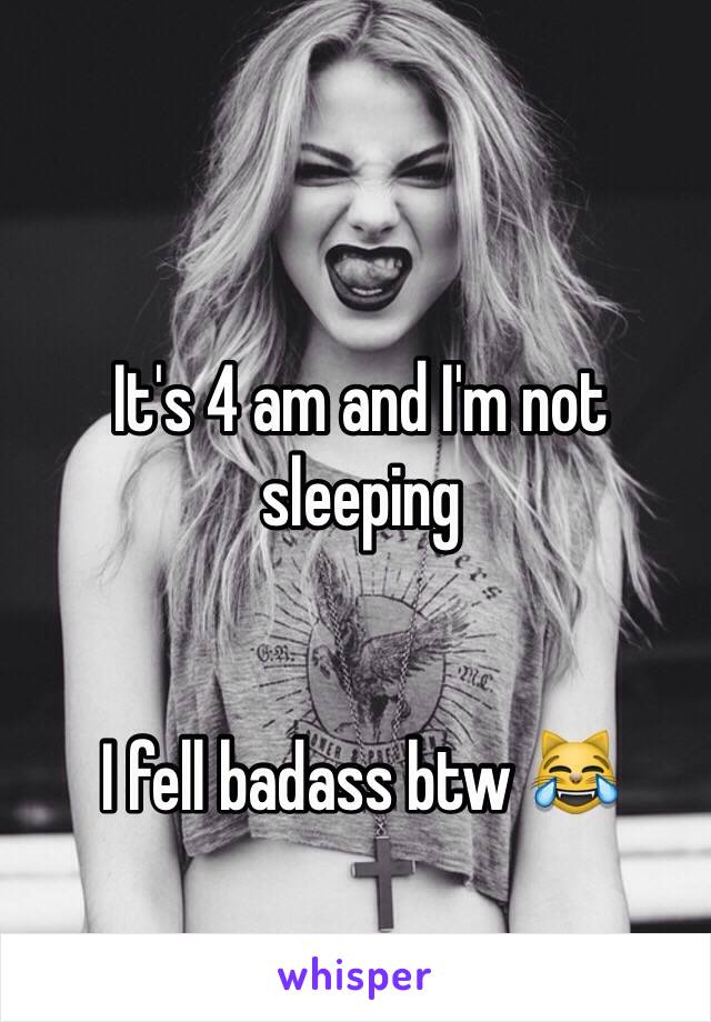 It's 4 am and I'm not sleeping 


I fell badass btw 😹