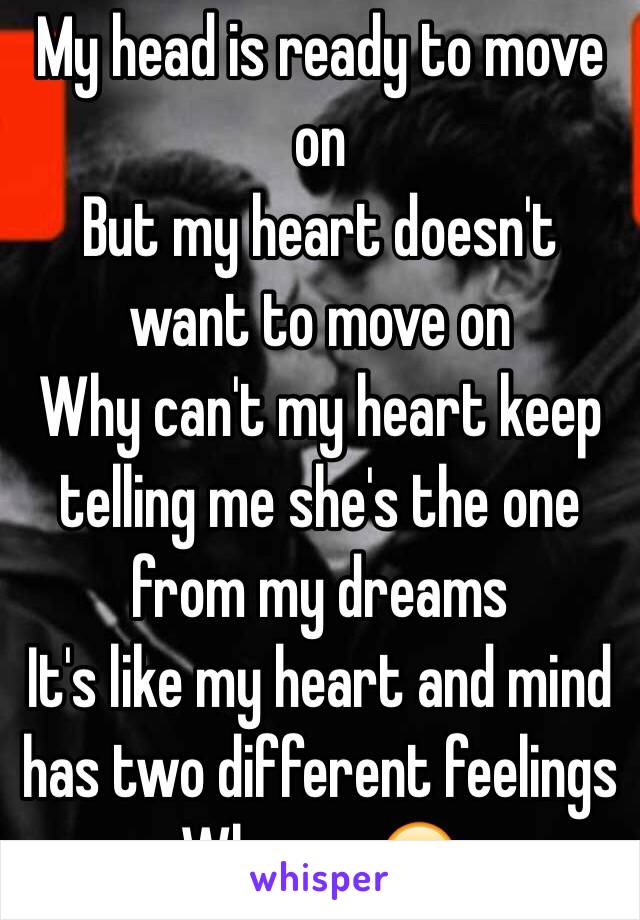 My head is ready to move on
But my heart doesn't want to move on
Why can't my heart keep telling me she's the one from my dreams
It's like my heart and mind has two different feelings
Why me 😞