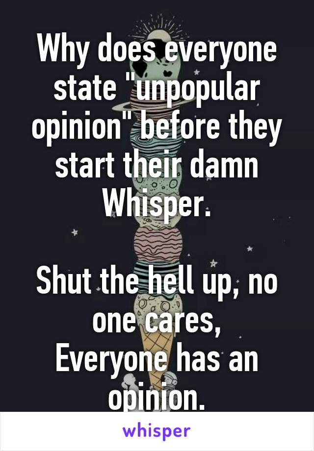 Why does everyone state "unpopular opinion" before they start their damn Whisper.

Shut the hell up, no one cares,
Everyone has an opinion.