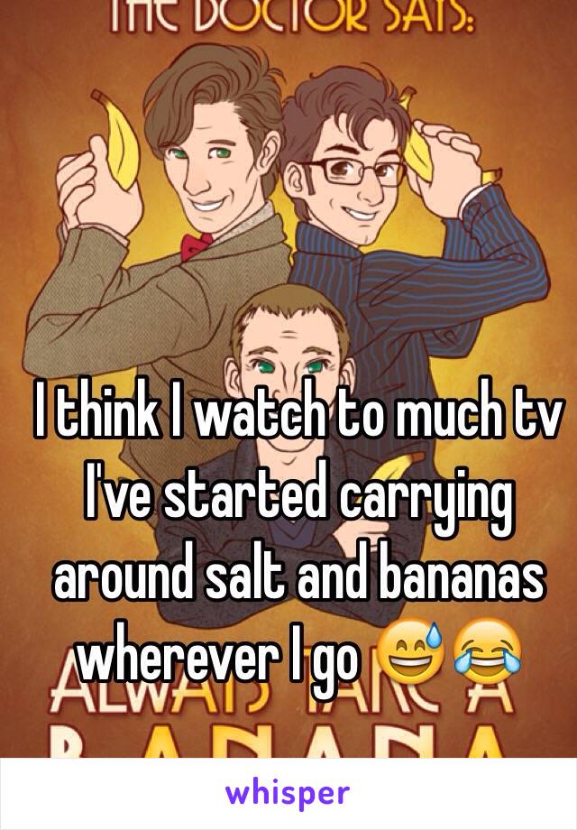 I think I watch to much tv I've started carrying around salt and bananas wherever I go 😅😂