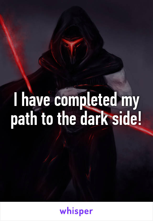 I have completed my path to the dark side!