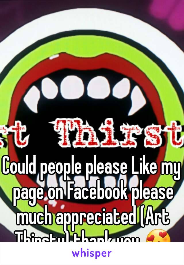 Could people please Like my page on Facebook please much appreciated (Art Thirsty) thank you 😍