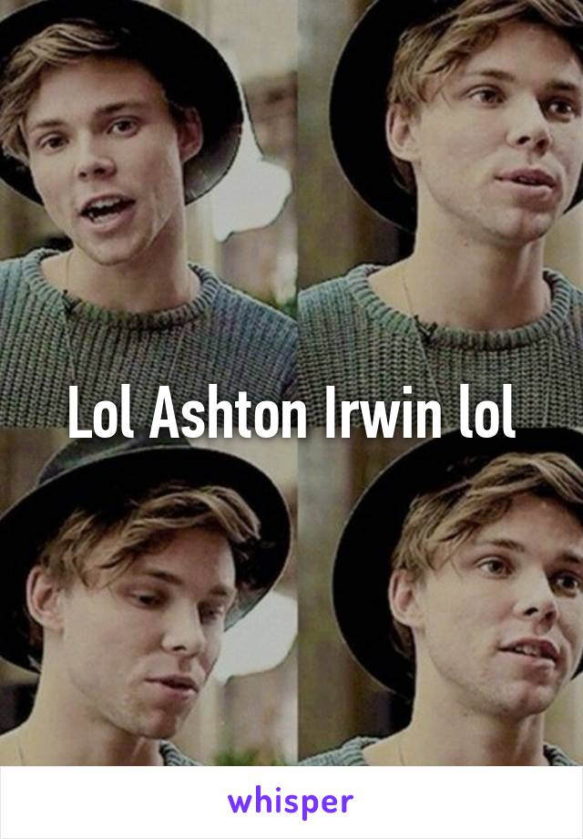 Lol Ashton Irwin lol