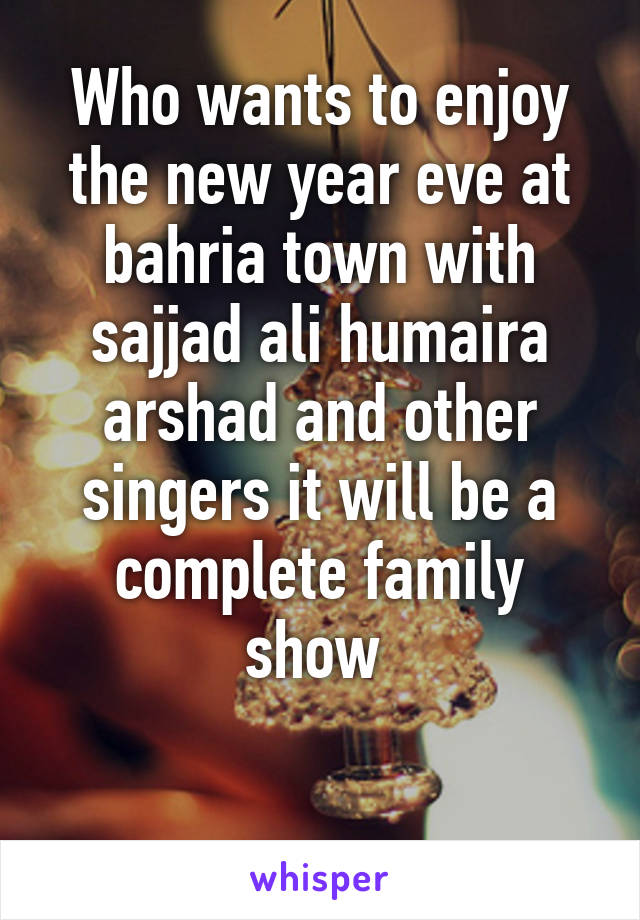 Who wants to enjoy the new year eve at bahria town with sajjad ali humaira arshad and other singers it will be a complete family show 

