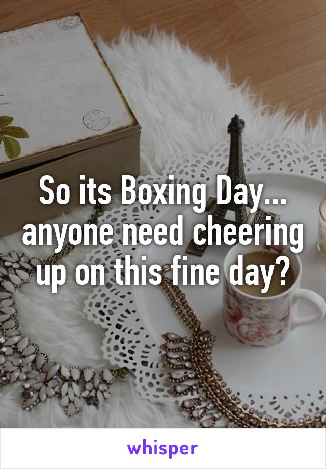 So its Boxing Day... anyone need cheering up on this fine day?